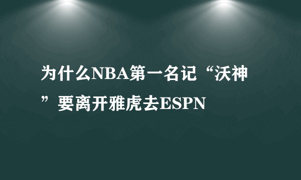 为什么NBA第一名记“沃神”要离开雅虎去ESPN