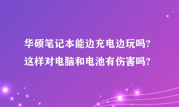 华硕笔记本能边充电边玩吗?这样对电脑和电池有伤害吗?