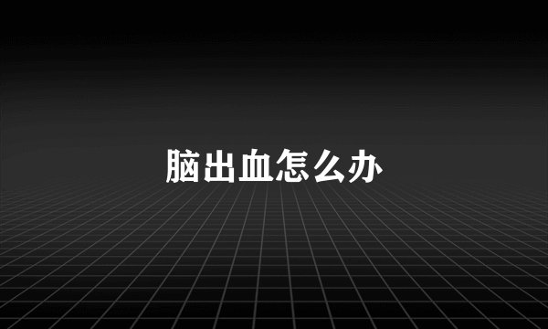 脑出血怎么办