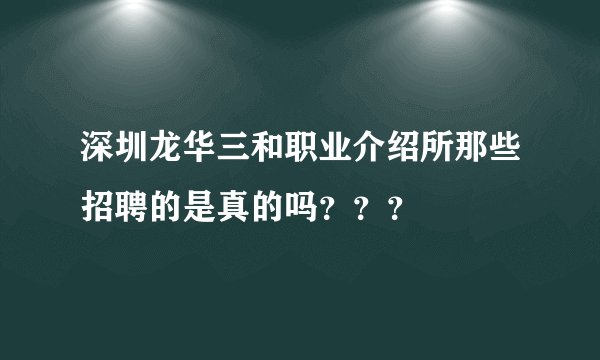 深圳龙华三和职业介绍所那些招聘的是真的吗？？？