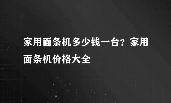 家用面条机多少钱一台？家用面条机价格大全