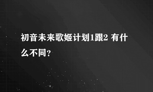 初音未来歌姬计划1跟2 有什么不同？