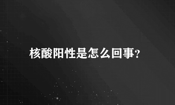 核酸阳性是怎么回事?