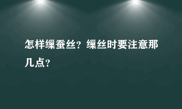 怎样缫蚕丝？缫丝时要注意那几点？