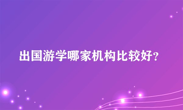出国游学哪家机构比较好？