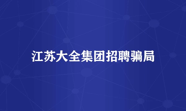 江苏大全集团招聘骗局