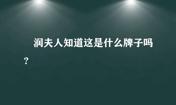 湜润夫人知道这是什么牌子吗？