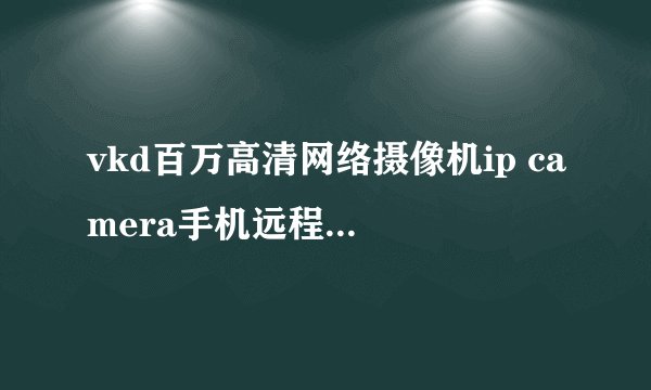 vkd百万高清网络摄像机ip camera手机远程监控720p网络摄像头怎样？