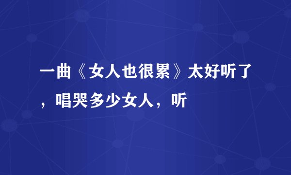 一曲《女人也很累》太好听了，唱哭多少女人，听