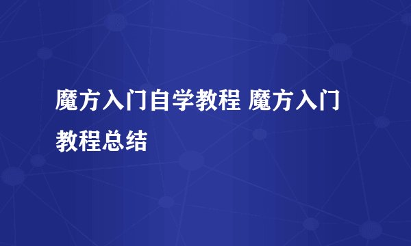 魔方入门自学教程 魔方入门教程总结
