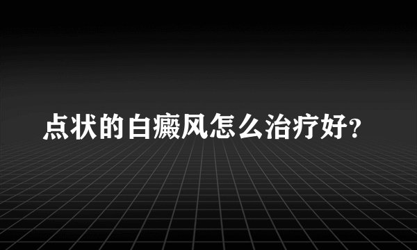 点状的白癜风怎么治疗好？