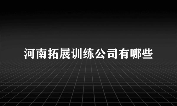 河南拓展训练公司有哪些