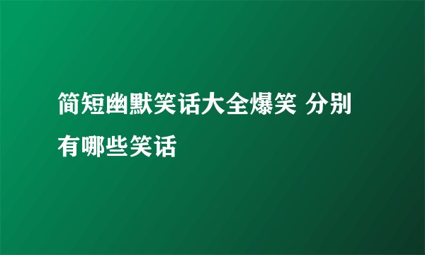简短幽默笑话大全爆笑 分别有哪些笑话