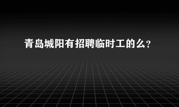 青岛城阳有招聘临时工的么？
