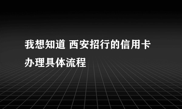 我想知道 西安招行的信用卡办理具体流程