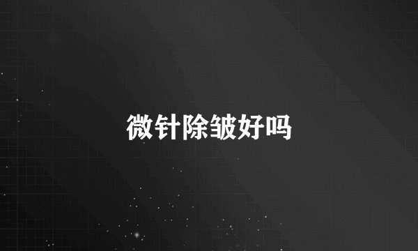 微针除皱好吗