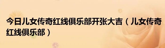 今日儿女传奇红线俱乐部开张大吉（儿女传奇红线俱乐部）