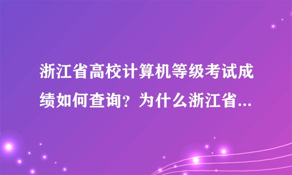 浙江省高校计算机等级考试成绩如何查询?为什么浙江省计算机考试网那边的成绩查询点了都没有用?