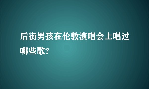 后街男孩在伦敦演唱会上唱过哪些歌?