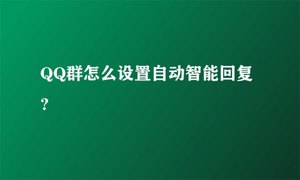 QQ群怎么设置自动智能回复？
