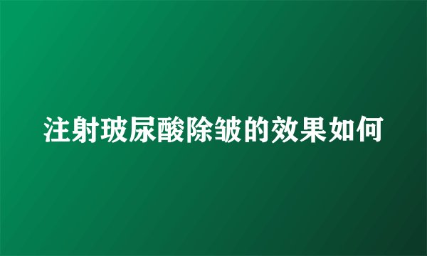 注射玻尿酸除皱的效果如何