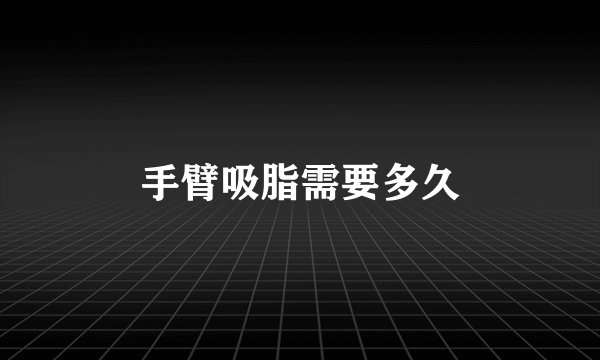 手臂吸脂需要多久