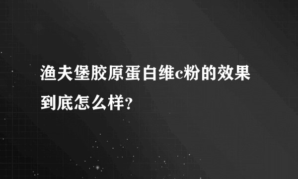 渔夫堡胶原蛋白维c粉的效果到底怎么样?