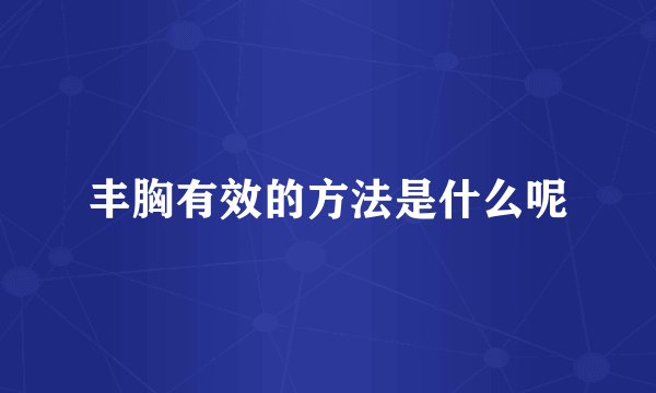 丰胸有效的方法是什么呢