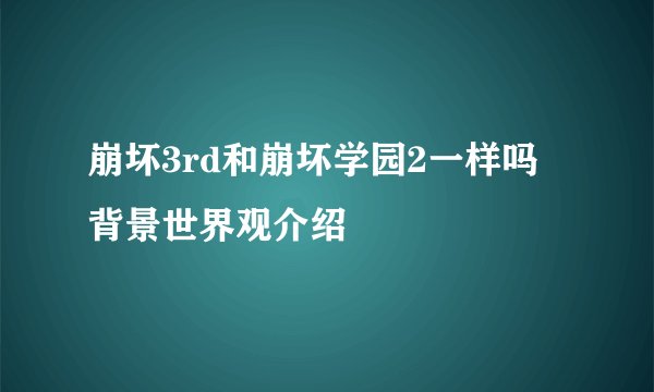 崩坏3rd和崩坏学园2一样吗 背景世界观介绍