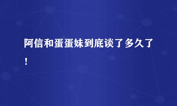 阿信和蛋蛋妹到底谈了多久了！
