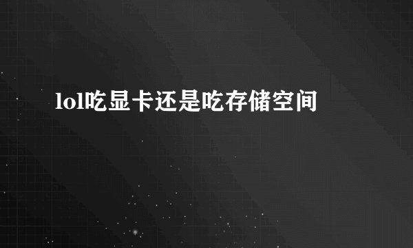 lol吃显卡还是吃存储空间