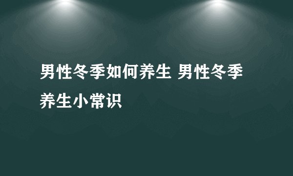 男性冬季如何养生 男性冬季养生小常识