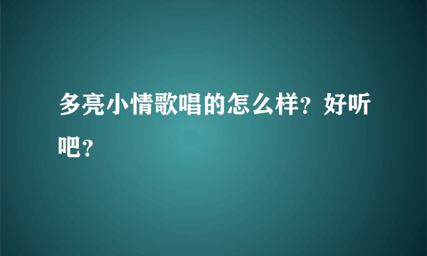 多亮小情歌唱的怎么样？好听吧？