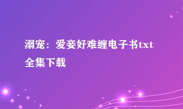 溺宠：爱妾好难缠电子书txt全集下载