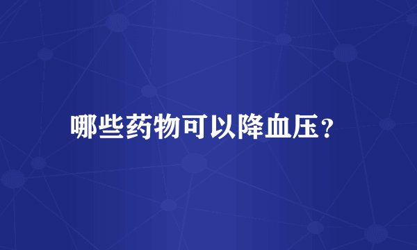 哪些药物可以降血压？