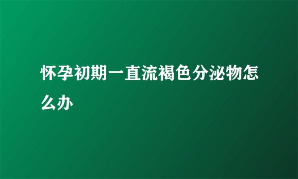 怀孕初期一直流褐色分泌物怎么办