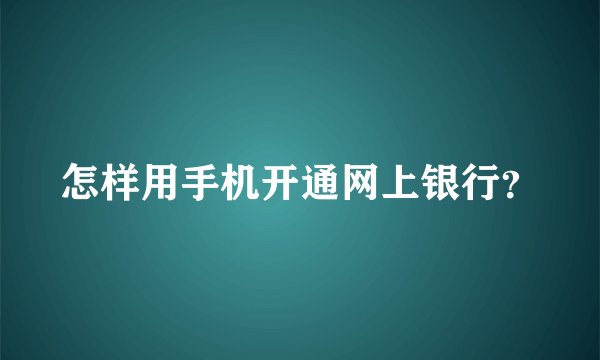 怎样用手机开通网上银行?