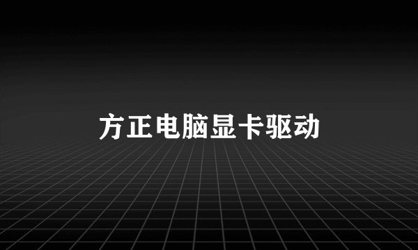 方正电脑显卡驱动