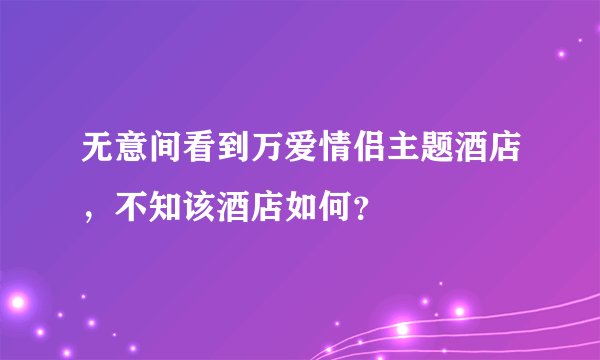 无意间看到万爱情侣主题酒店，不知该酒店如何？