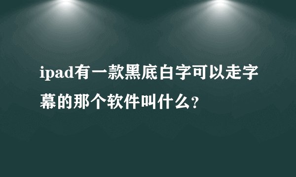 ipad有一款黑底白字可以走字幕的那个软件叫什么？