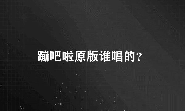 蹦吧啦原版谁唱的？