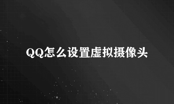 QQ怎么设置虚拟摄像头