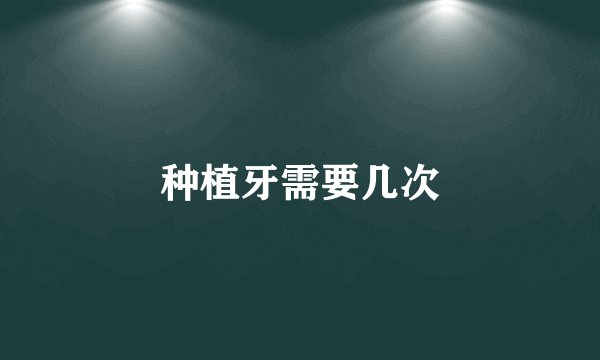 种植牙需要几次