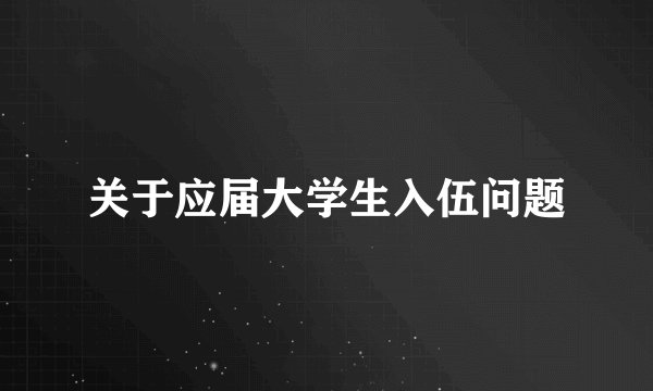 关于应届大学生入伍问题
