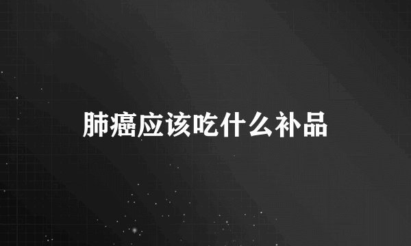 肺癌应该吃什么补品