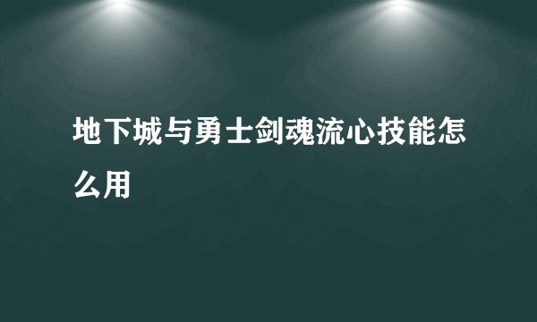 地下城与勇士剑魂流心技能怎么用
