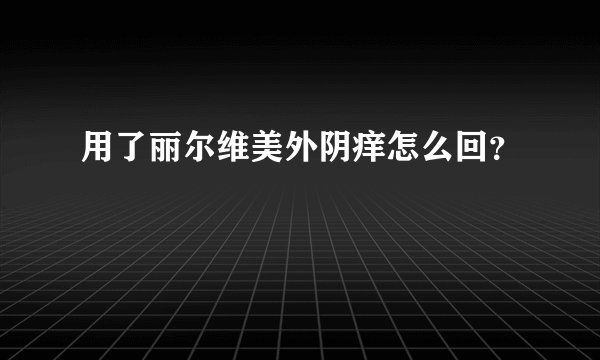 用了丽尔维美外阴痒怎么回？