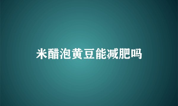 米醋泡黄豆能减肥吗