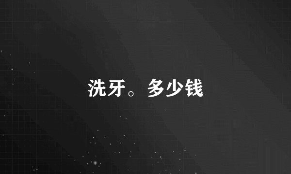 洗牙。多少钱