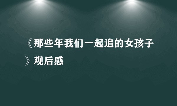《那些年我们一起追的女孩子》观后感